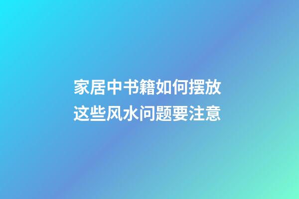 家居中书籍如何摆放 这些风水问题要注意